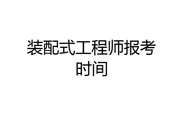 装配式工程师报考时间