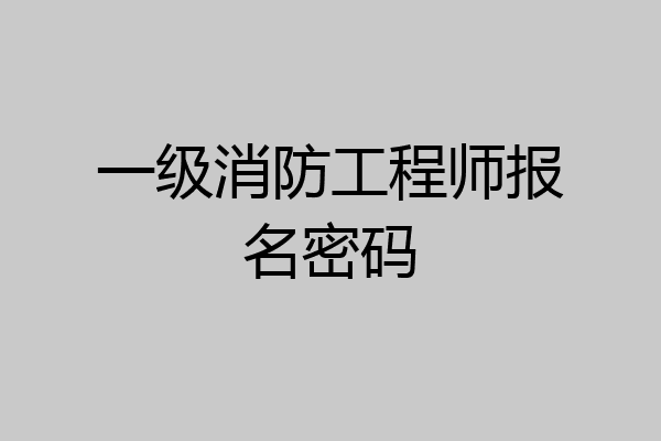 一级消防工程师报名密码