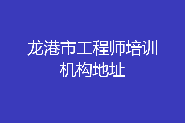 龙港市工程师培训机构地址