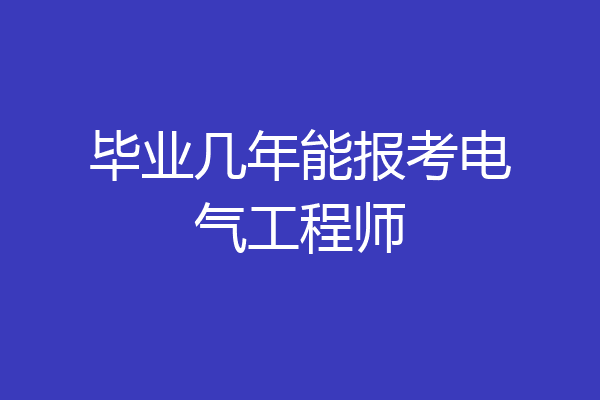 毕业几年能报考电气工程师