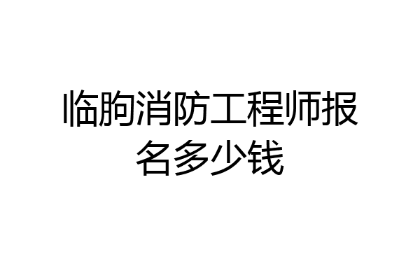 临朐消防工程师报名多少钱