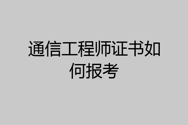 通信工程师证书如何报考