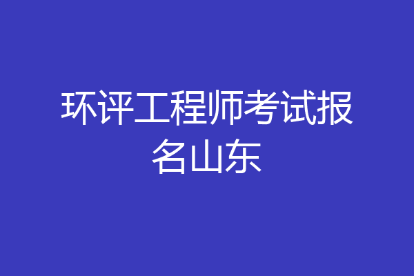 环评工程师考试报名山东