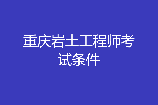 重庆岩土工程师考试条件