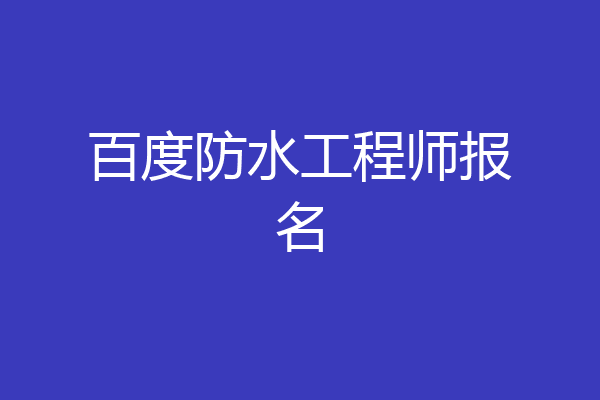 百度防水工程师报名