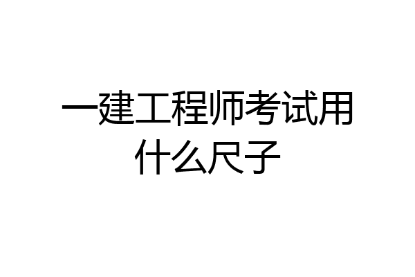 一建工程师考试用什么尺子