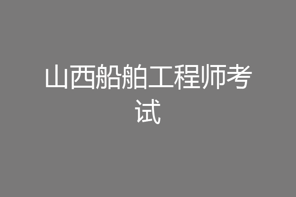 山西船舶工程师考试