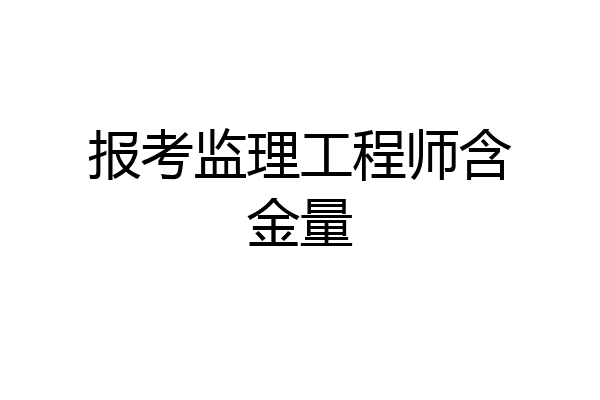 报考监理工程师含金量