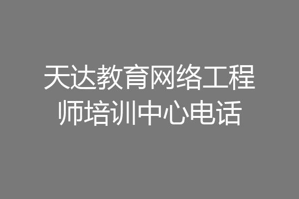 天达教育网络工程师培训中心电话