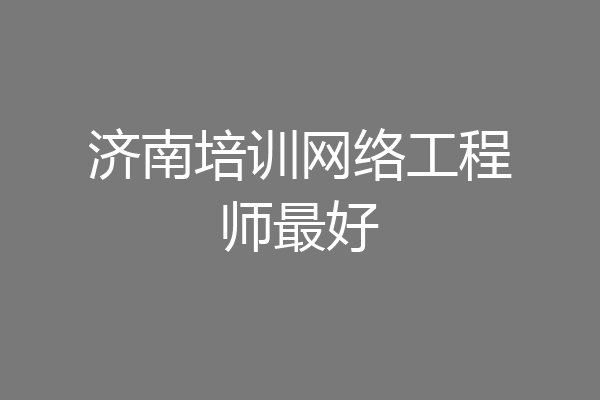 济南培训网络工程师最好