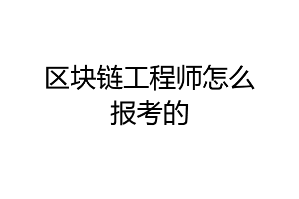 区块链工程师怎么报考的