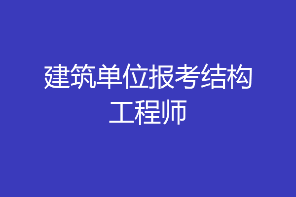 建筑单位报考结构工程师