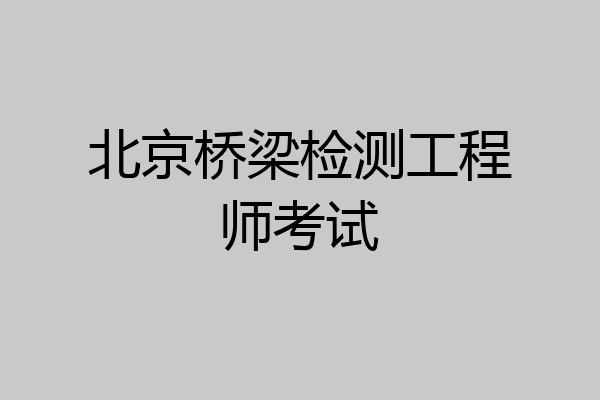 北京桥梁检测工程师考试