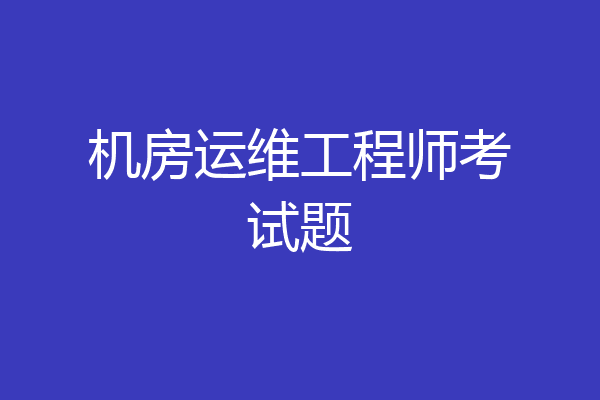 机房运维工程师考试题