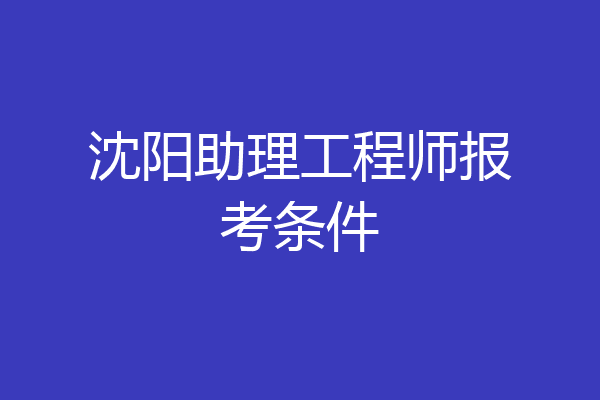 沈阳助理工程师报考条件