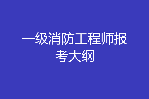 一级消防工程师报考大纲