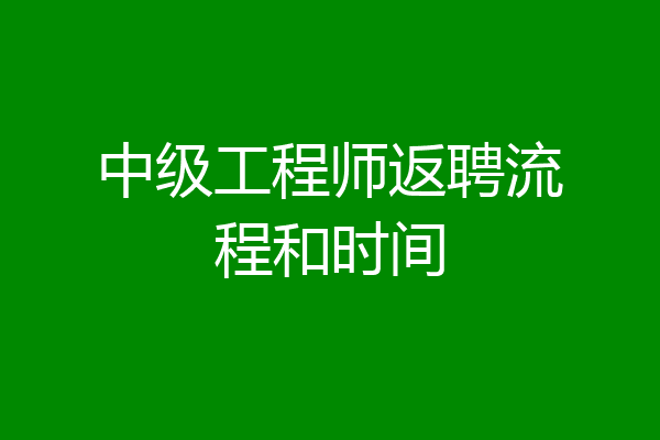 中级工程师返聘流程和时间