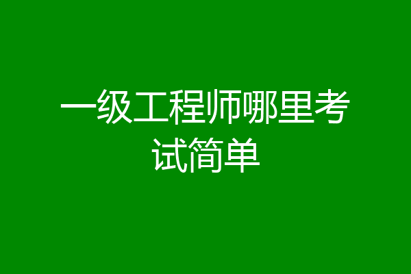 一级工程师哪里考试简单