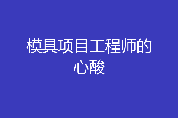 模具项目工程师的心酸