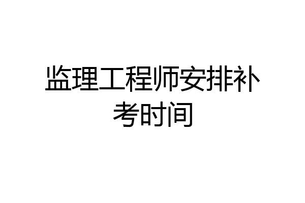 监理工程师安排补考时间