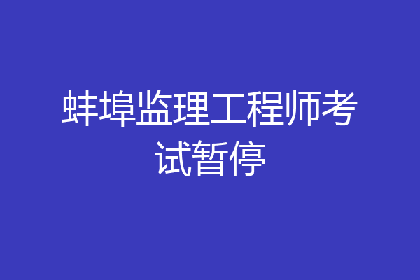 蚌埠监理工程师考试暂停