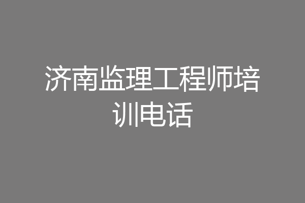 济南监理工程师培训电话