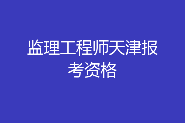 监理工程师天津报考资格