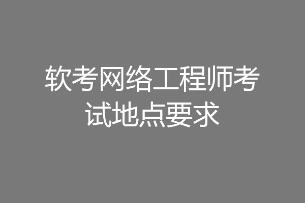 软考网络工程师考试地点要求