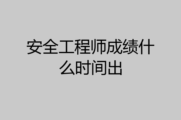 安全工程师成绩什么时间出