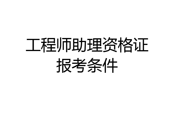 工程师助理资格证报考条件