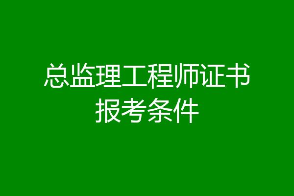 总监理工程师证书报考条件