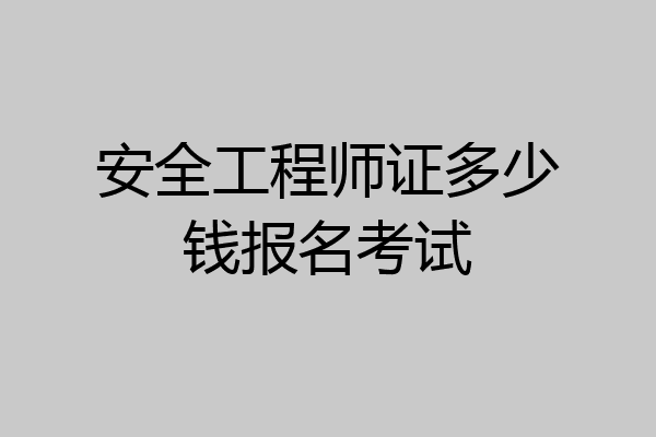 安全工程师证多少钱报名考试