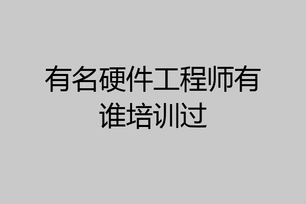 有名硬件工程师有谁培训过