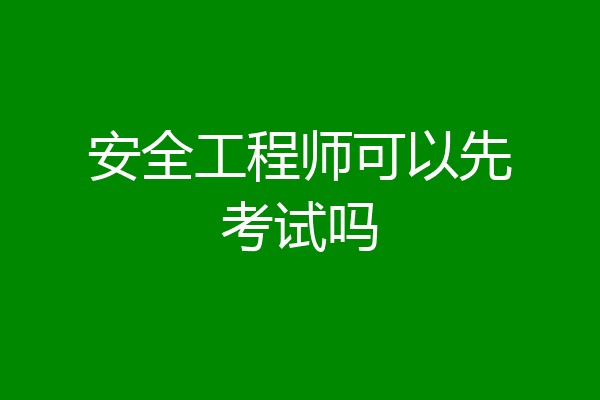 安全工程师可以先考试吗