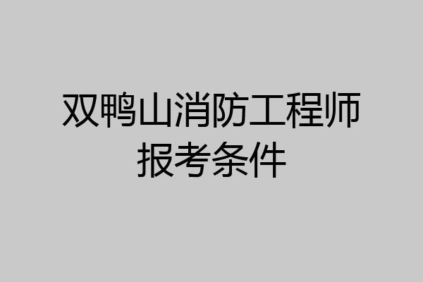 双鸭山消防工程师报考条件
