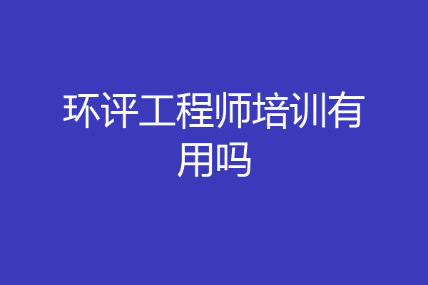 环评工程师培训有用吗