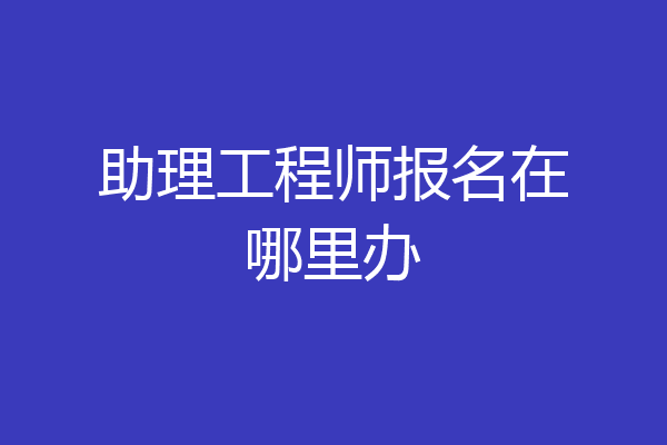 助理工程师报名在哪里办