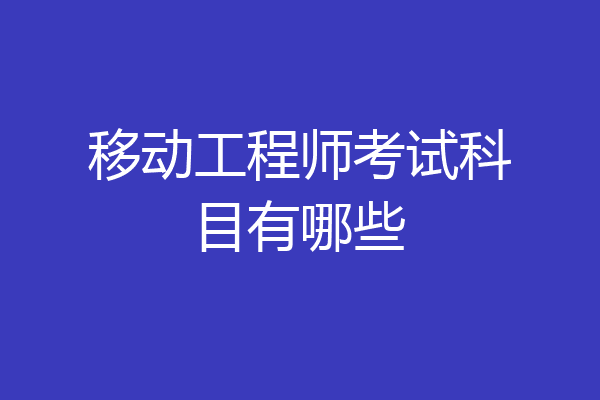 移动工程师考试科目有哪些