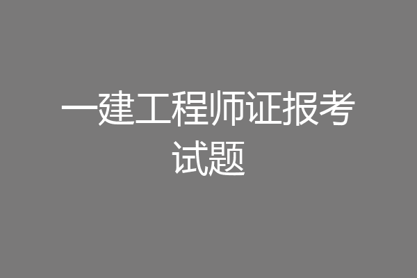 一建工程师证报考试题