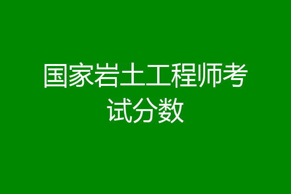 国家岩土工程师考试分数