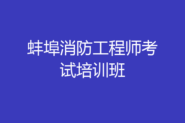 蚌埠消防工程师考试培训班