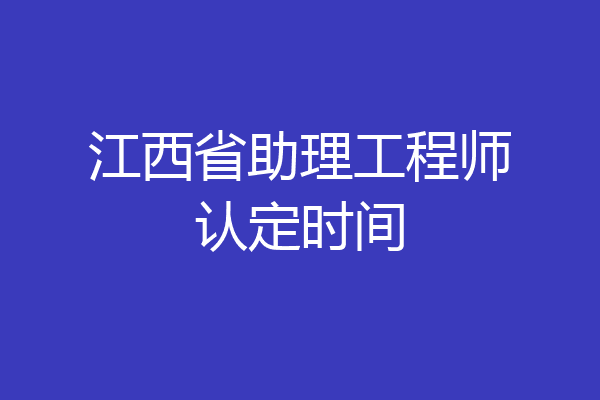 江西省助理工程师认定时间
