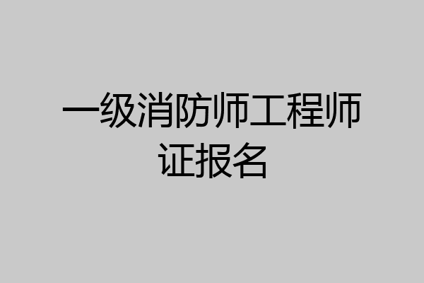 一级消防师工程师证报名
