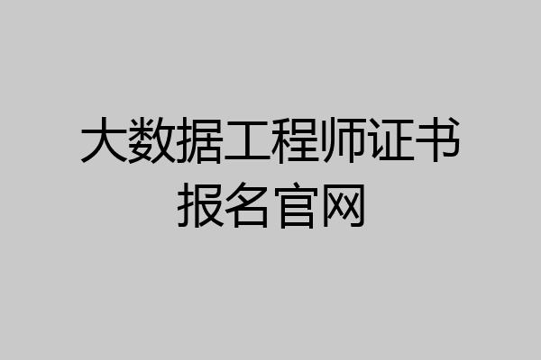 大数据工程师证书报名官网