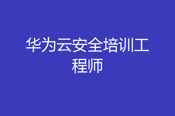 华为云安全培训工程师