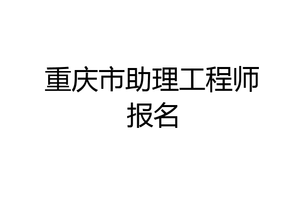 重庆市助理工程师报名