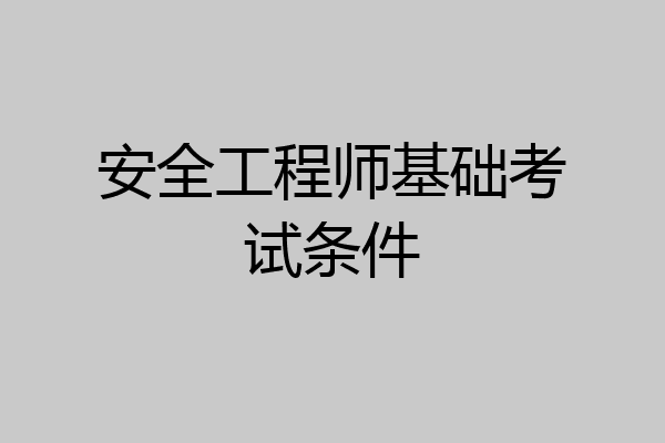 安全工程师基础考试条件
