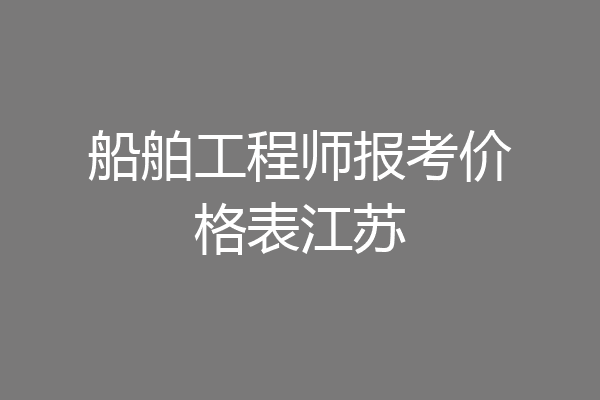 船舶工程师报考价格表江苏