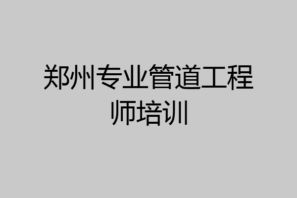 郑州专业管道工程师培训