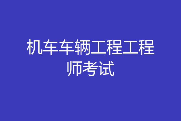 机车车辆工程工程师考试